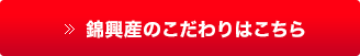 錦興産のこだわりはこちら