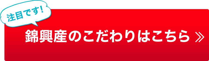 錦興産のこだわりはこちら